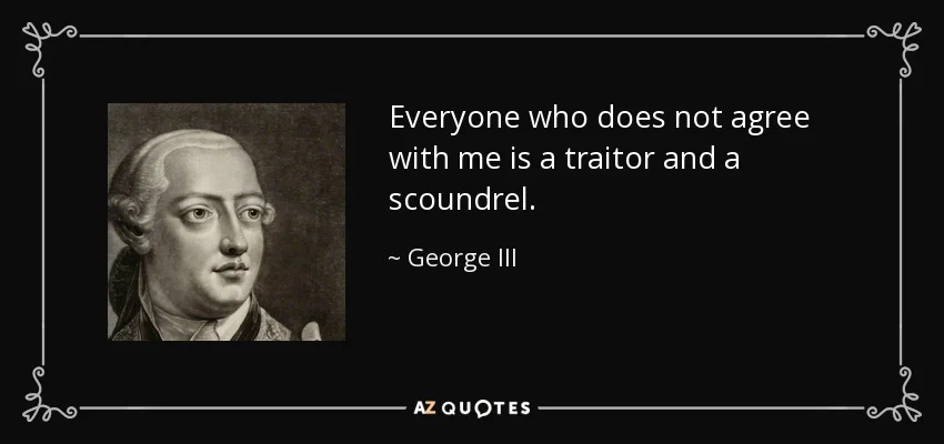 quote-everyone-who-does-not-agree-with-me-is-a-traitor-and-a-scoundrel-george-iii-74-87-14.jpg